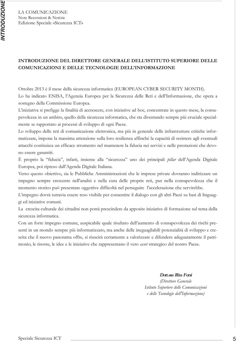 Lo ha indicato ENISA, l Agenzia Europea per la Sicurezza delle Reti e dell Informazione, che opera a sostegno della Commissione Europea.