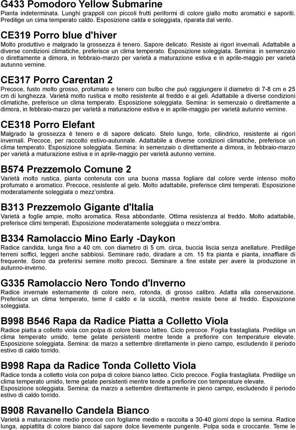 Adattabile a diverse condizioni climatiche, preferisce un clima temperato. Esposizione soleggiata.