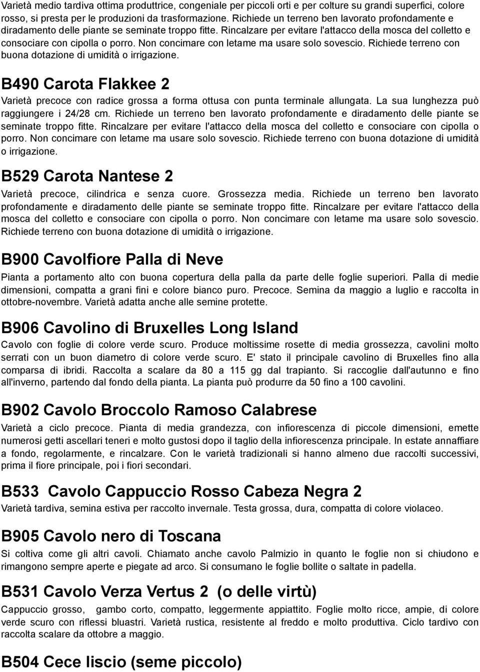 Non concimare con letame ma usare solo sovescio. Richiede terreno con buona dotazione di umidità o irrigazione.