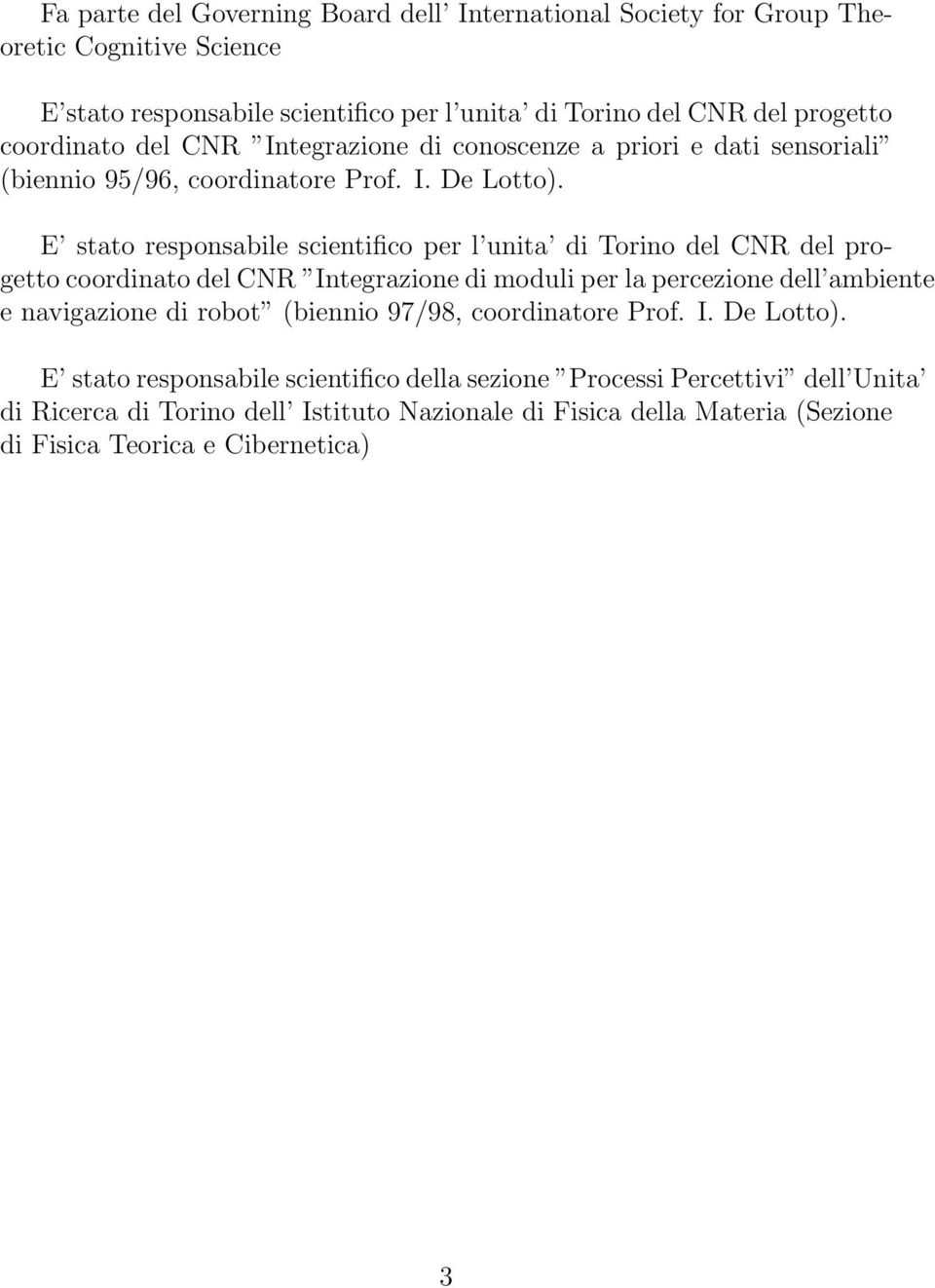 E stato responsabile scientifico per l unita di Torino del CNR del progetto coordinato del CNR Integrazione di moduli per la percezione dell ambiente e navigazione di robot