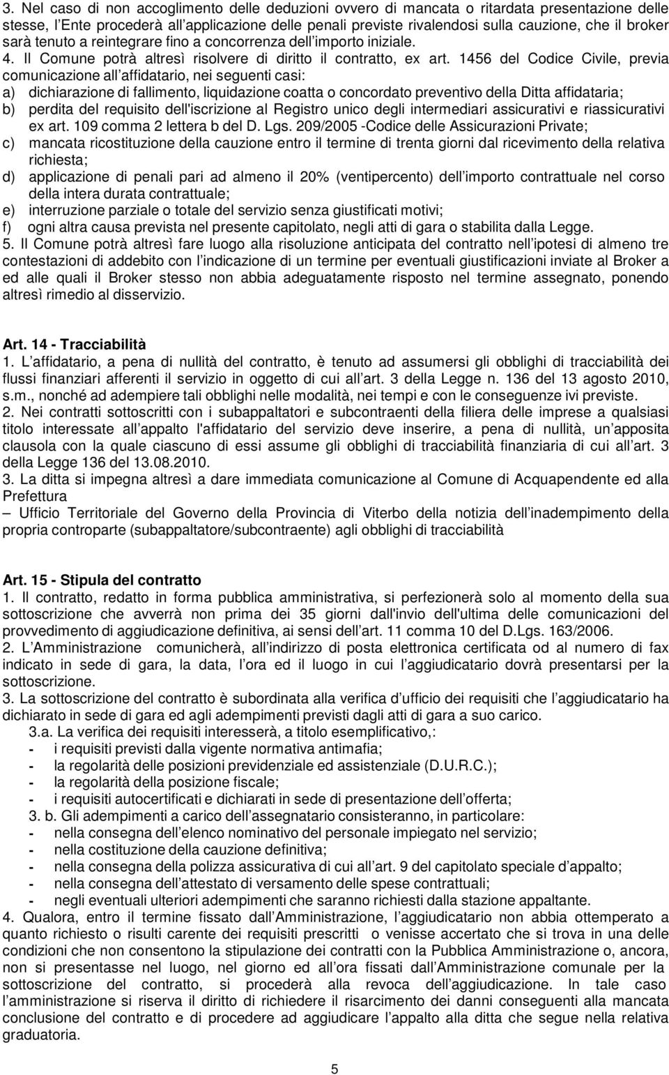 1456 del Codice Civile, previa comunicazione all affidatario, nei seguenti casi: a) dichiarazione di fallimento, liquidazione coatta o concordato preventivo della Ditta affidataria; b) perdita del