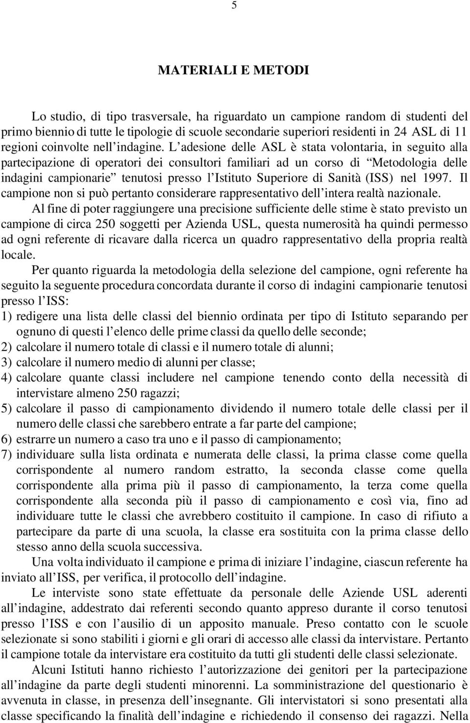 L adesione delle ASL è stata volontaria, in seguito alla partecipazione di operatori dei consultori familiari ad un corso di Metodologia delle indagini campionarie tenutosi presso l Istituto