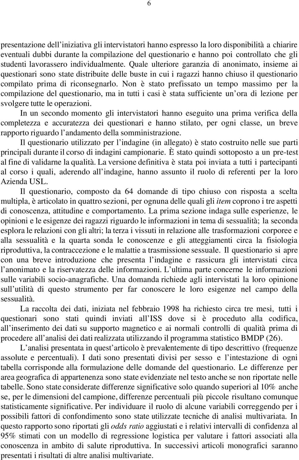 Quale ulteriore garanzia di anonimato, insieme ai questionari sono state distribuite delle buste in cui i ragazzi hanno chiuso il questionario compilato prima di riconsegnarlo.