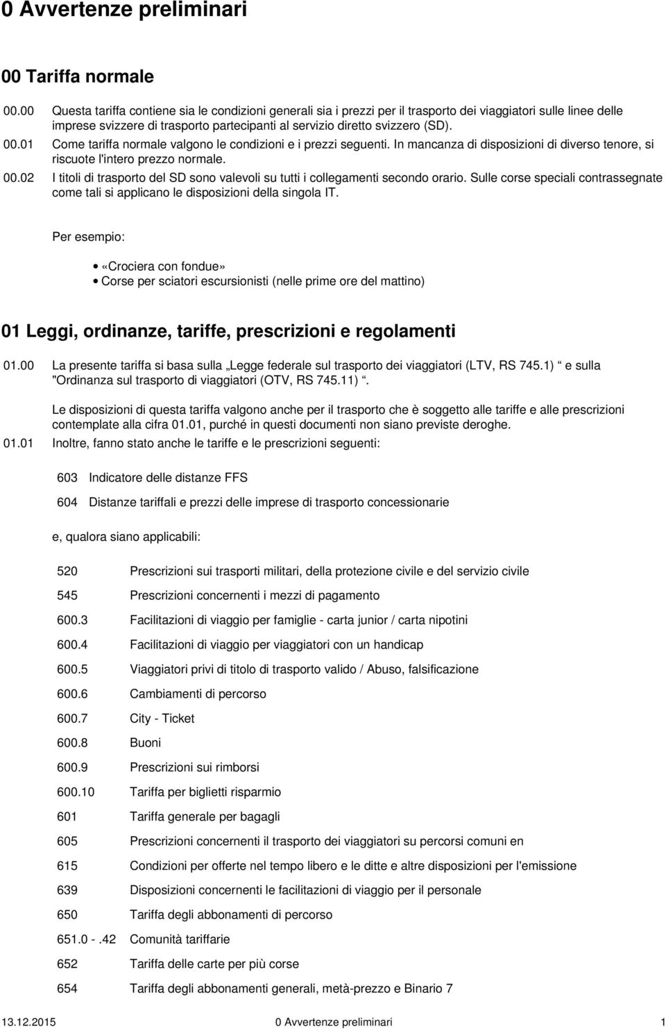 01 Come tariffa normale valgono le condizioni e i prezzi seguenti. In mancanza di disposizioni di diverso tenore, si riscuote l'intero prezzo normale. 00.