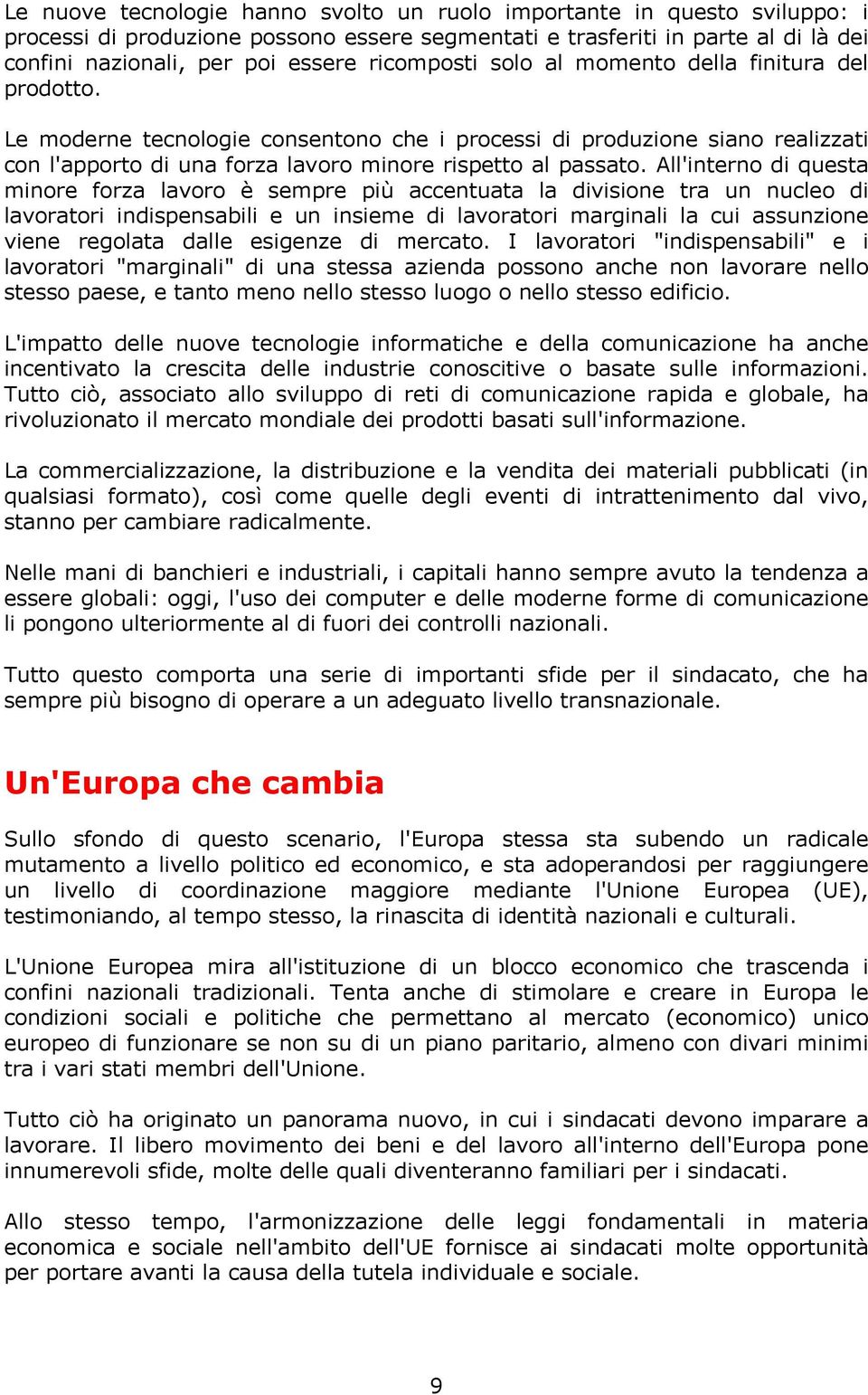 All'interno di questa minore forza lavoro è sempre più accentuata la divisione tra un nucleo di lavoratori indispensabili e un insieme di lavoratori marginali la cui assunzione viene regolata dalle