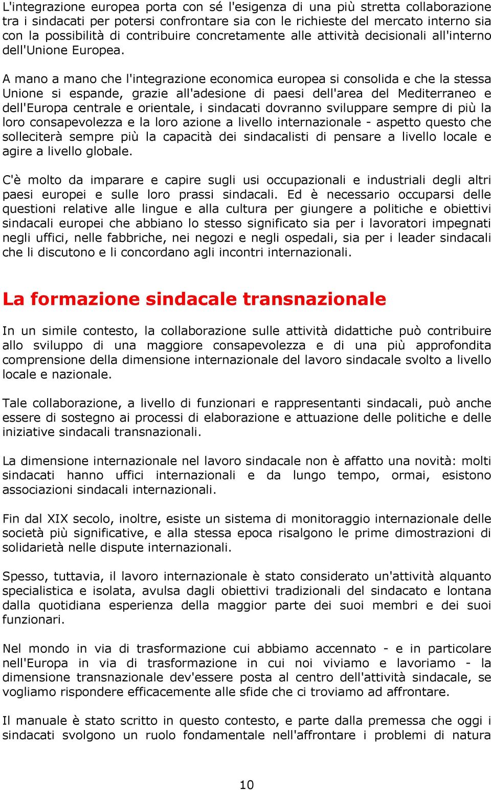 A mano a mano che l'integrazione economica europea si consolida e che la stessa Unione si espande, grazie all'adesione di paesi dell'area del Mediterraneo e dell'europa centrale e orientale, i