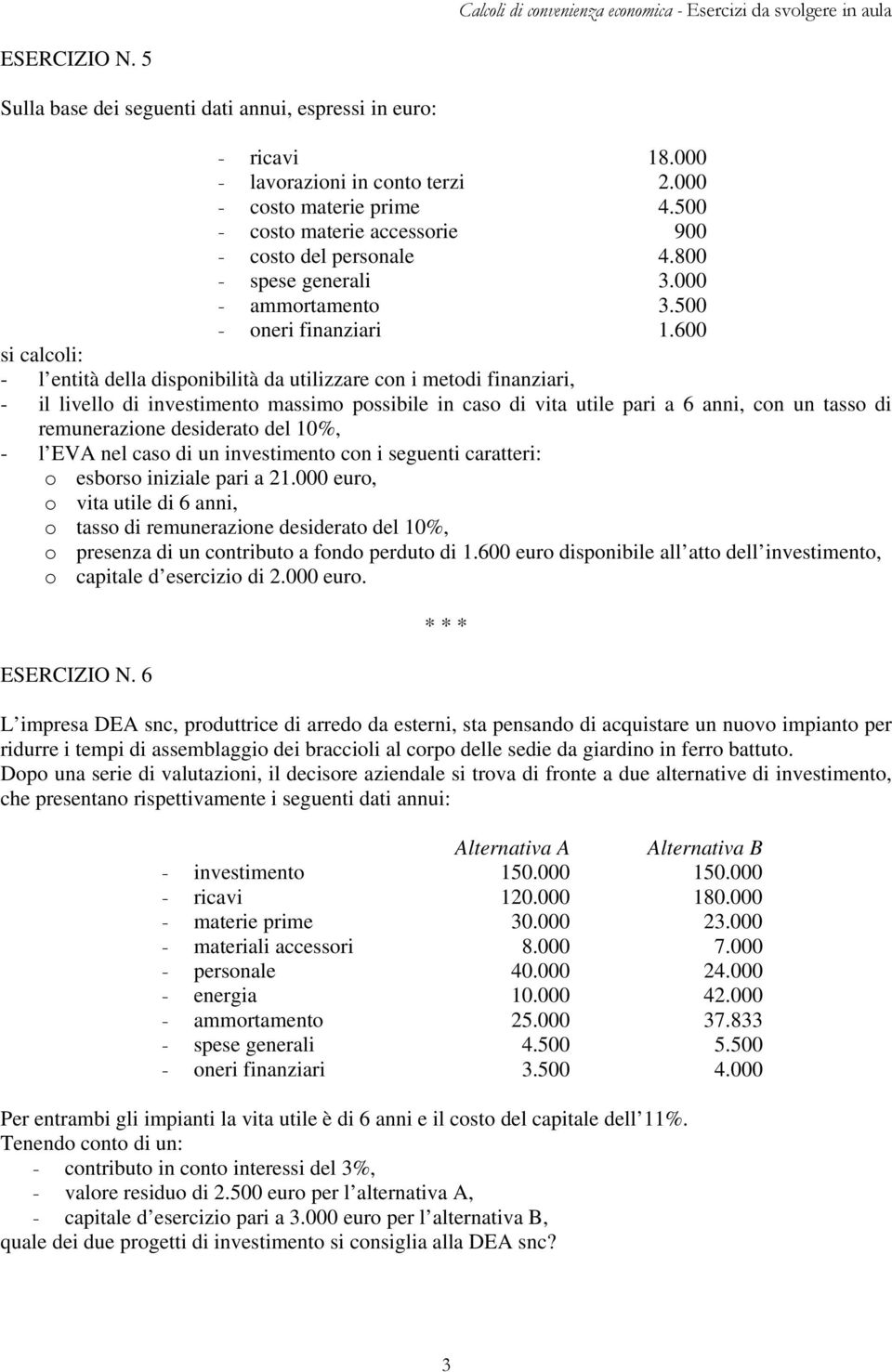 600 si calcoli: - l entità della disponibilità da utilizzare con i metodi finanziari, - il livello di investimento massimo possibile in caso di vita utile pari a, con un tasso di remunerazione