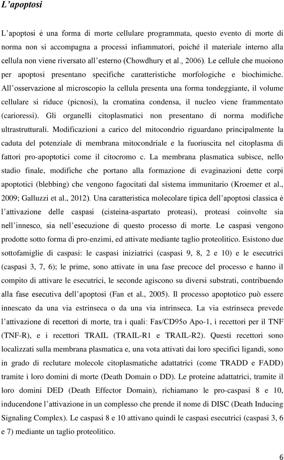 All osservazione al microscopio la cellula presenta una forma tondeggiante, il volume cellulare si riduce (picnosi), la cromatina condensa, il nucleo viene frammentato (carioressi).