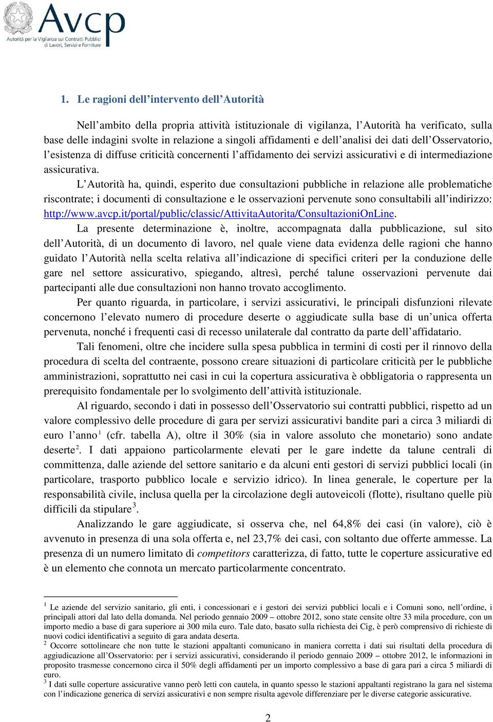 L Autorità ha, quindi, esperito due consultazioni pubbliche in relazione alle problematiche riscontrate; i documenti di consultazione e le osservazioni pervenute sono consultabili all indirizzo: