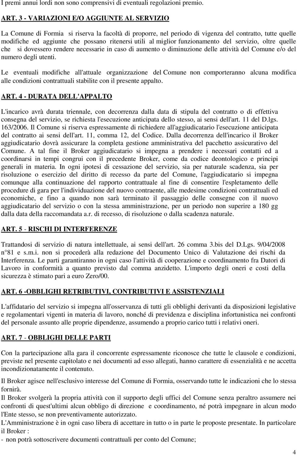 miglior funzionamento del servizio, oltre quelle che si dovessero rendere necessarie in caso di aumento o diminuzione delle attività del Comune e/o del numero degli utenti.