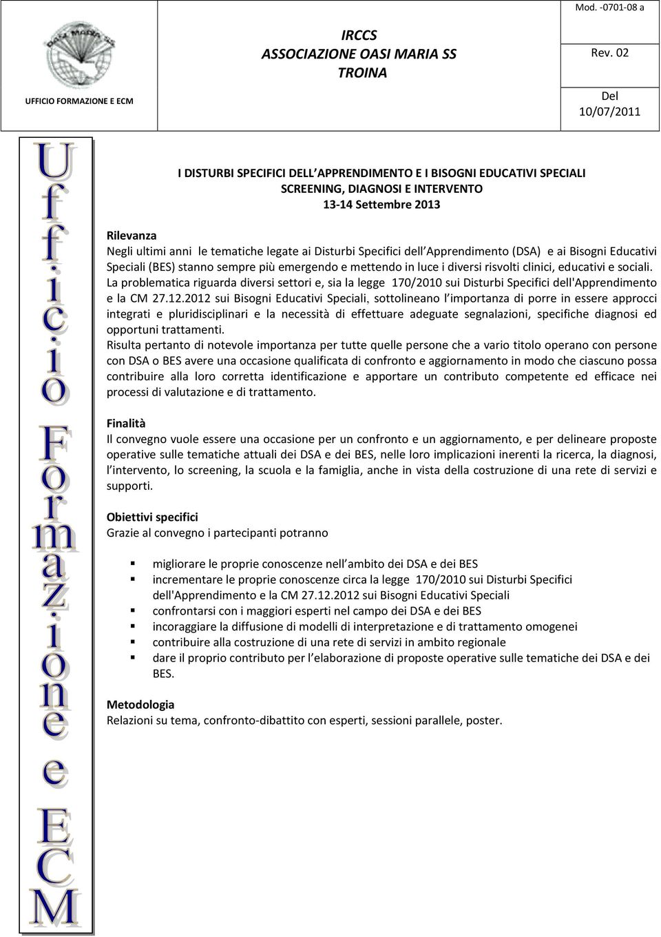 La problematica riguarda diversi settori e, sia la legge 170/2010 sui Disturbi Specifici dell'apprendimento e la CM 27.12.