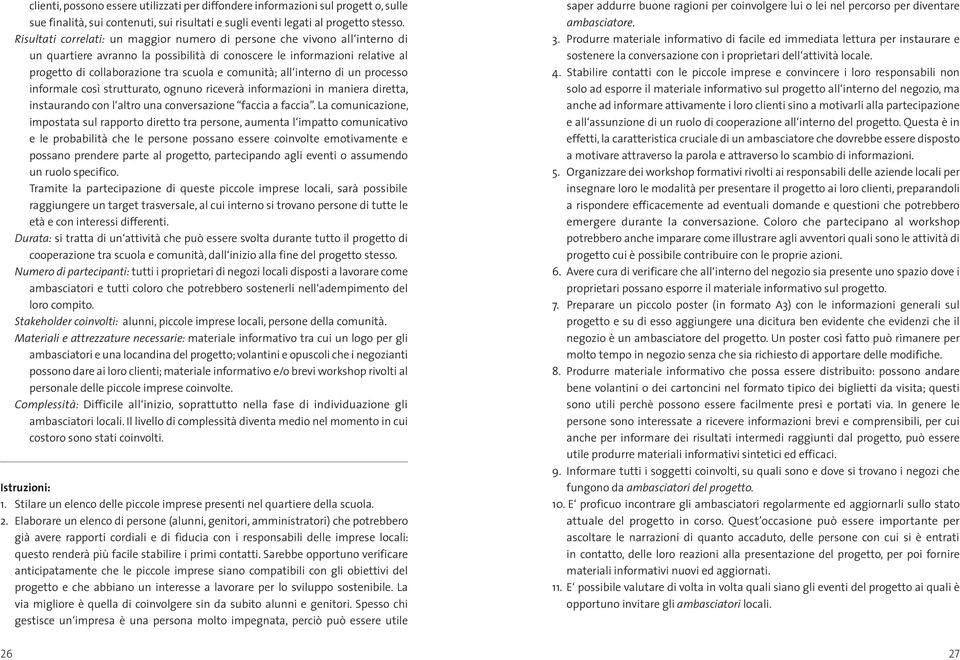 comunità; all interno di un processo informale così strutturato, ognuno riceverà informazioni in maniera diretta, instaurando con l altro una conversazione faccia a faccia.