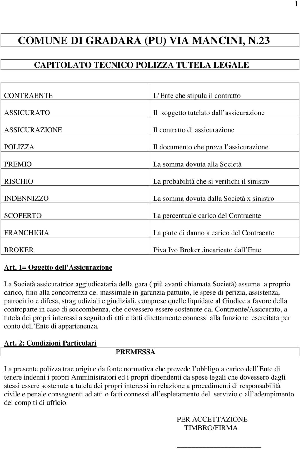 assicurazione Il contratto di assicurazione Il documento che prova l assicurazione La somma dovuta alla Società La probabilità che si verifichi il sinistro La somma dovuta dalla Società x sinistro La