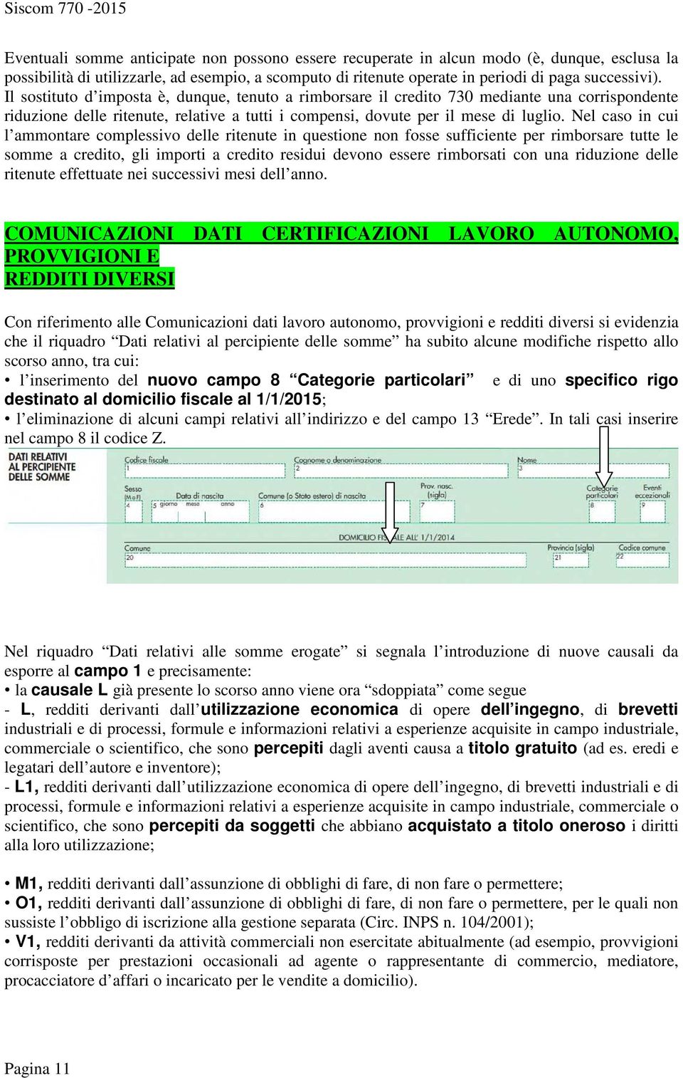 Nel caso in cui l ammontare complessivo delle ritenute in questione non fosse sufficiente per rimborsare tutte le somme a credito, gli importi a credito residui devono essere rimborsati con una