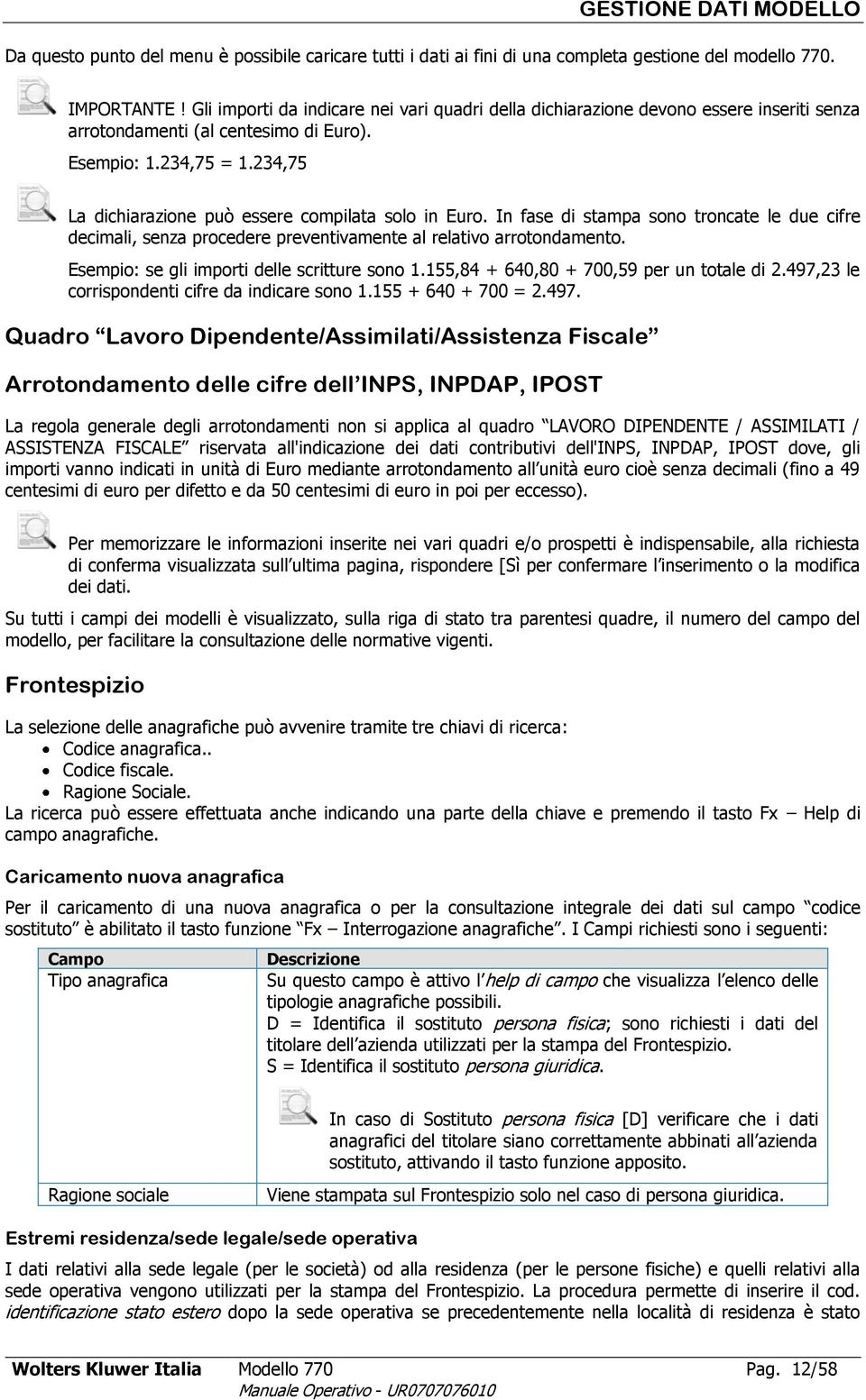 234,75 La dichiarazione può essere compilata solo in Euro. In fase di stampa sono troncate le due cifre decimali, senza procedere preventivamente al relativo arrotondamento.