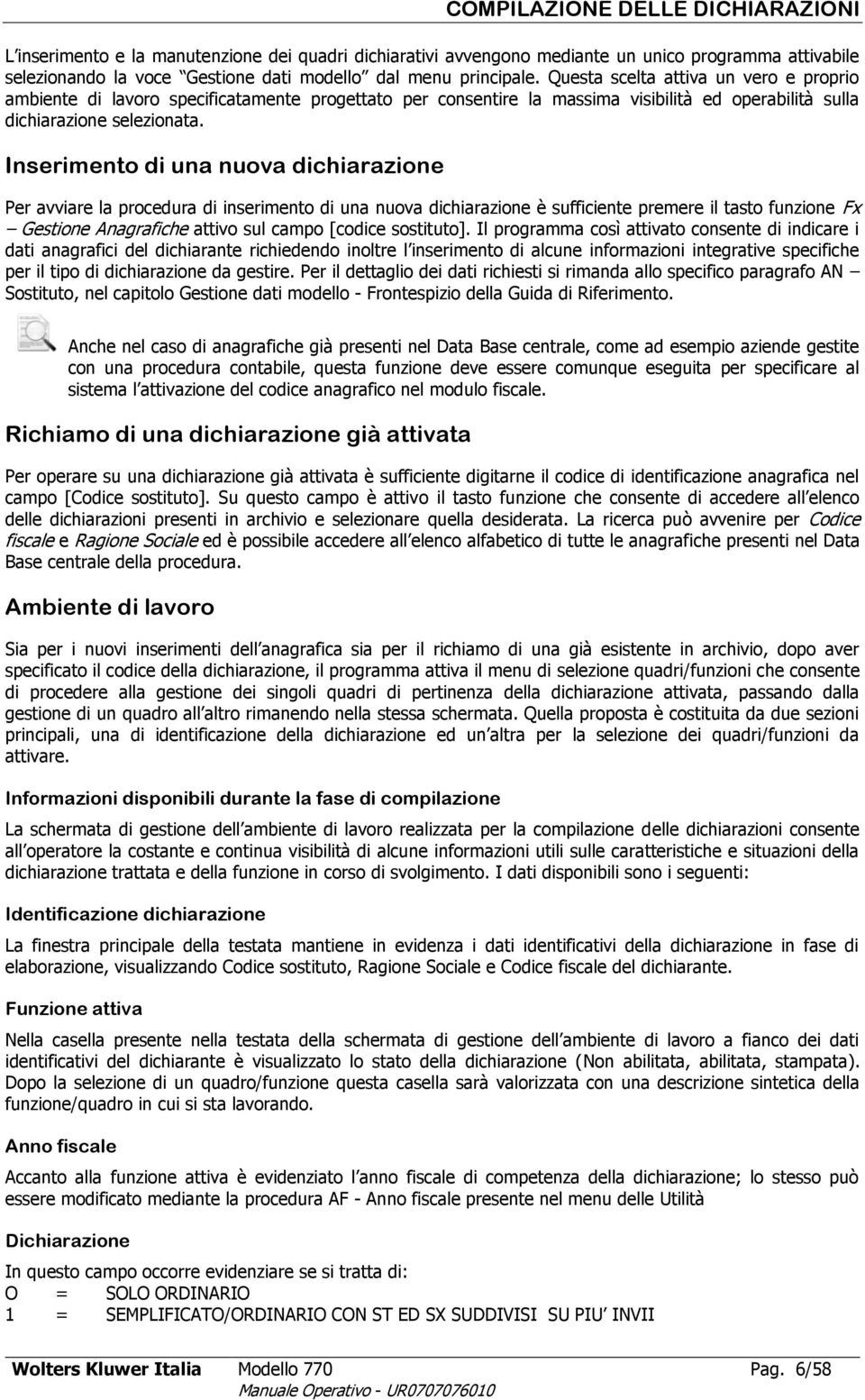 Inserimento di una nuova dichiarazione Per avviare la procedura di inserimento di una nuova dichiarazione è sufficiente premere il tasto funzione Fx Gestione Anagrafiche attivo sul campo [codice