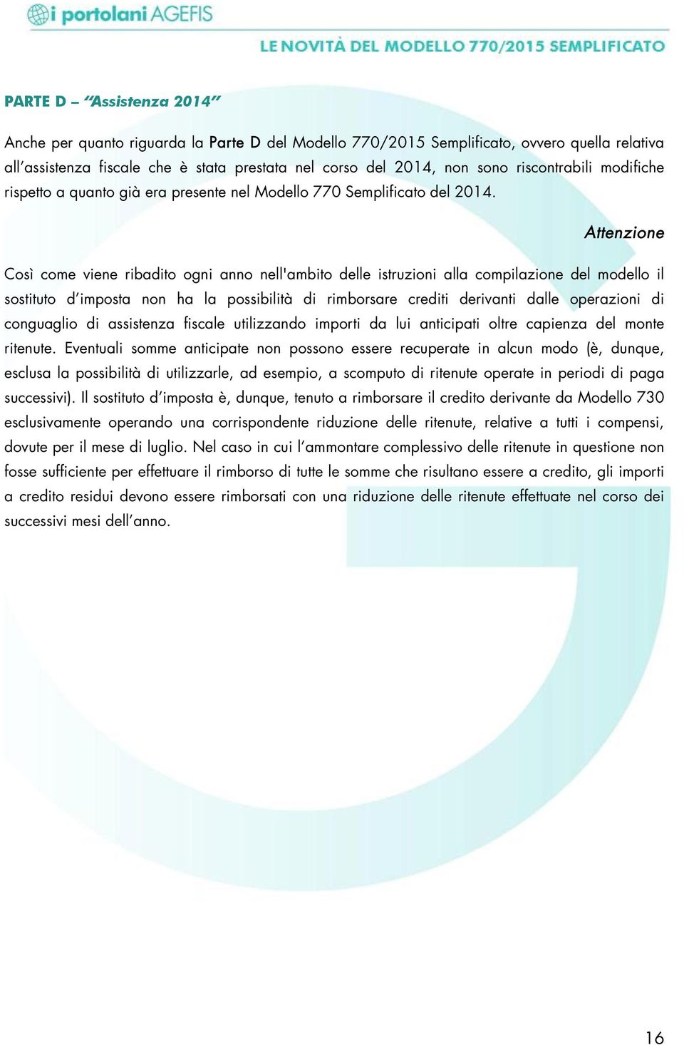 Attenzione Così come viene ribadito ogni anno nell'ambito delle istruzioni alla compilazione del modello il sostituto d imposta non ha la possibilità di rimborsare crediti derivanti dalle operazioni