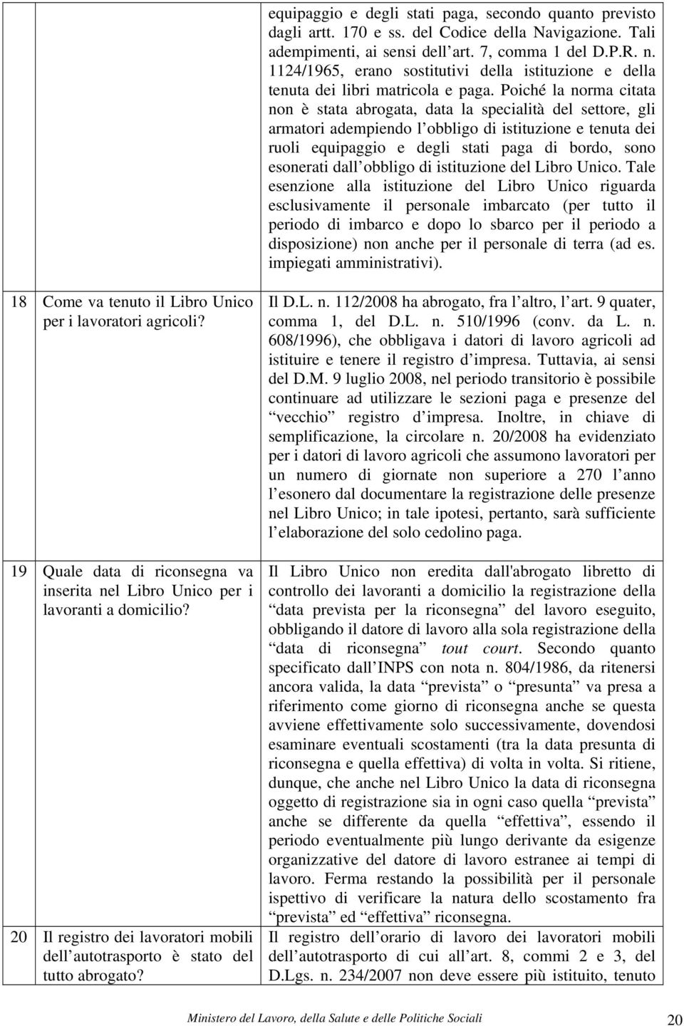 Poiché la norma citata non è stata abrogata, data la specialità del settore, gli armatori adempiendo l obbligo di istituzione e tenuta dei ruoli equipaggio e degli stati paga di bordo, sono esonerati