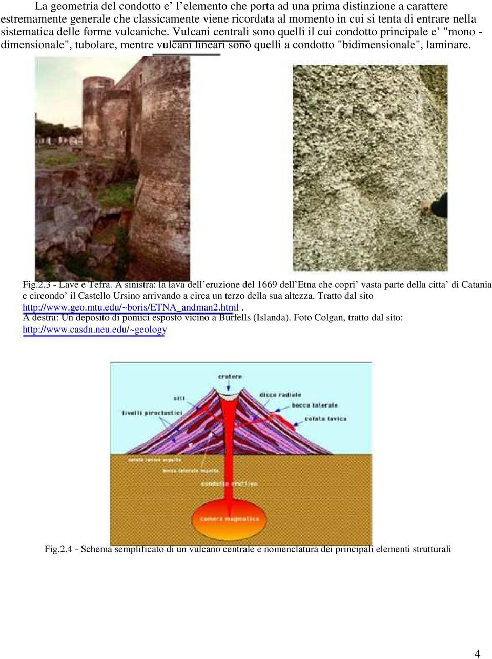 3 - Lave e Tefra. A sinistra: la lava dell eruzione del 1669 dell Etna che copri vasta parte della citta di Catania e circondo il Castello Ursino arrivando a circa un terzo della sua altezza.