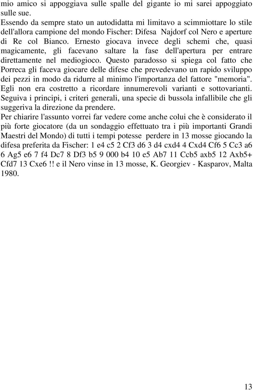 Ernesto giocava invece degli schemi che, quasi magicamente, gli facevano saltare la fase dell'apertura per entrare direttamente nel mediogioco.