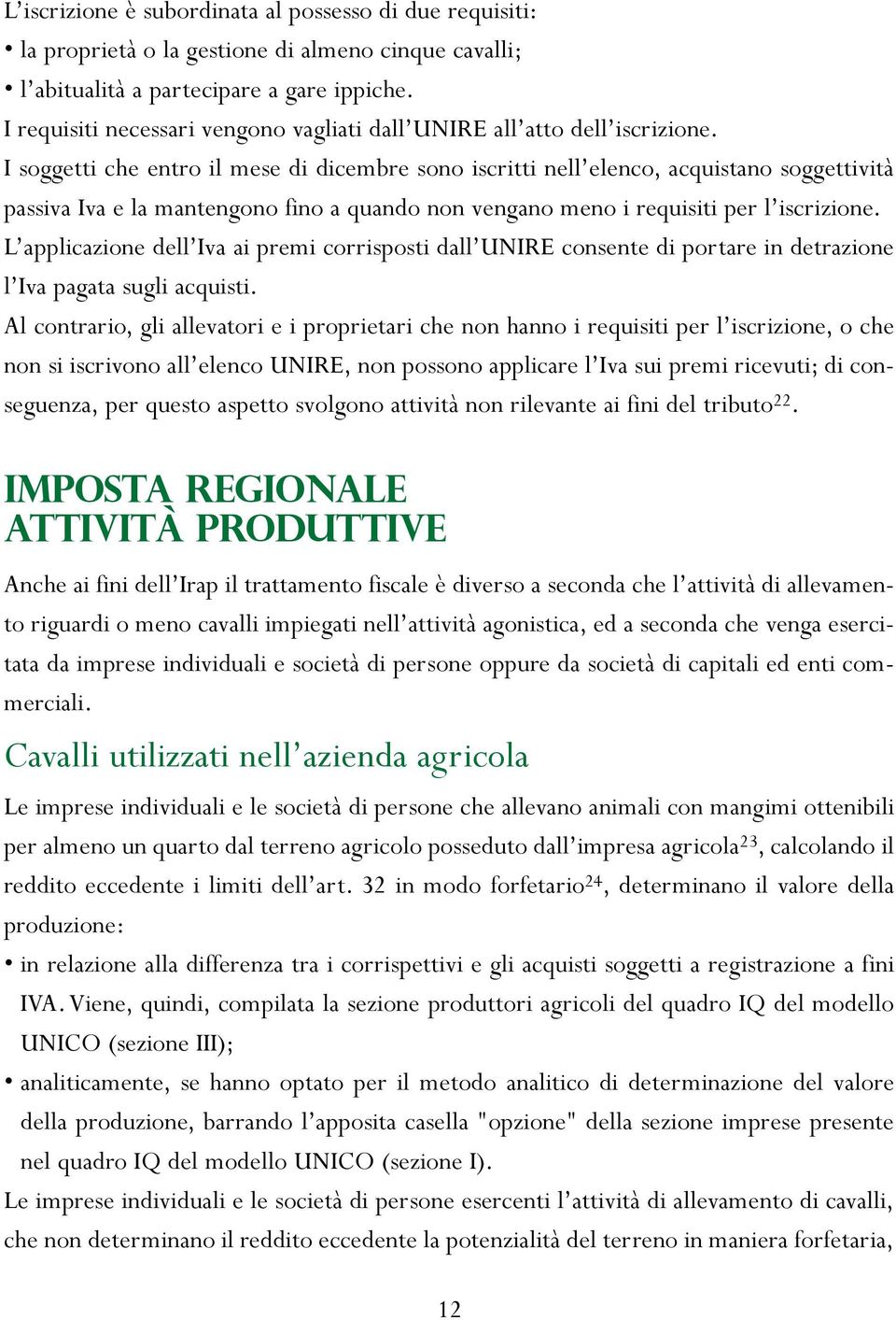 I soggetti che entro il mese di dicembre sono iscritti nell elenco, acquistano soggettività passiva Iva e la mantengono fino a quando non vengano meno i requisiti per l iscrizione.