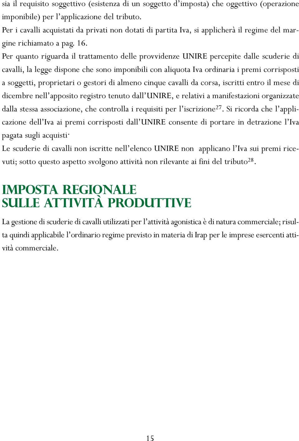 Per quanto riguarda il trattamento delle provvidenze UNIRE percepite dalle scuderie di cavalli, la legge dispone che sono imponibili con aliquota Iva ordinaria i premi corrisposti a soggetti,