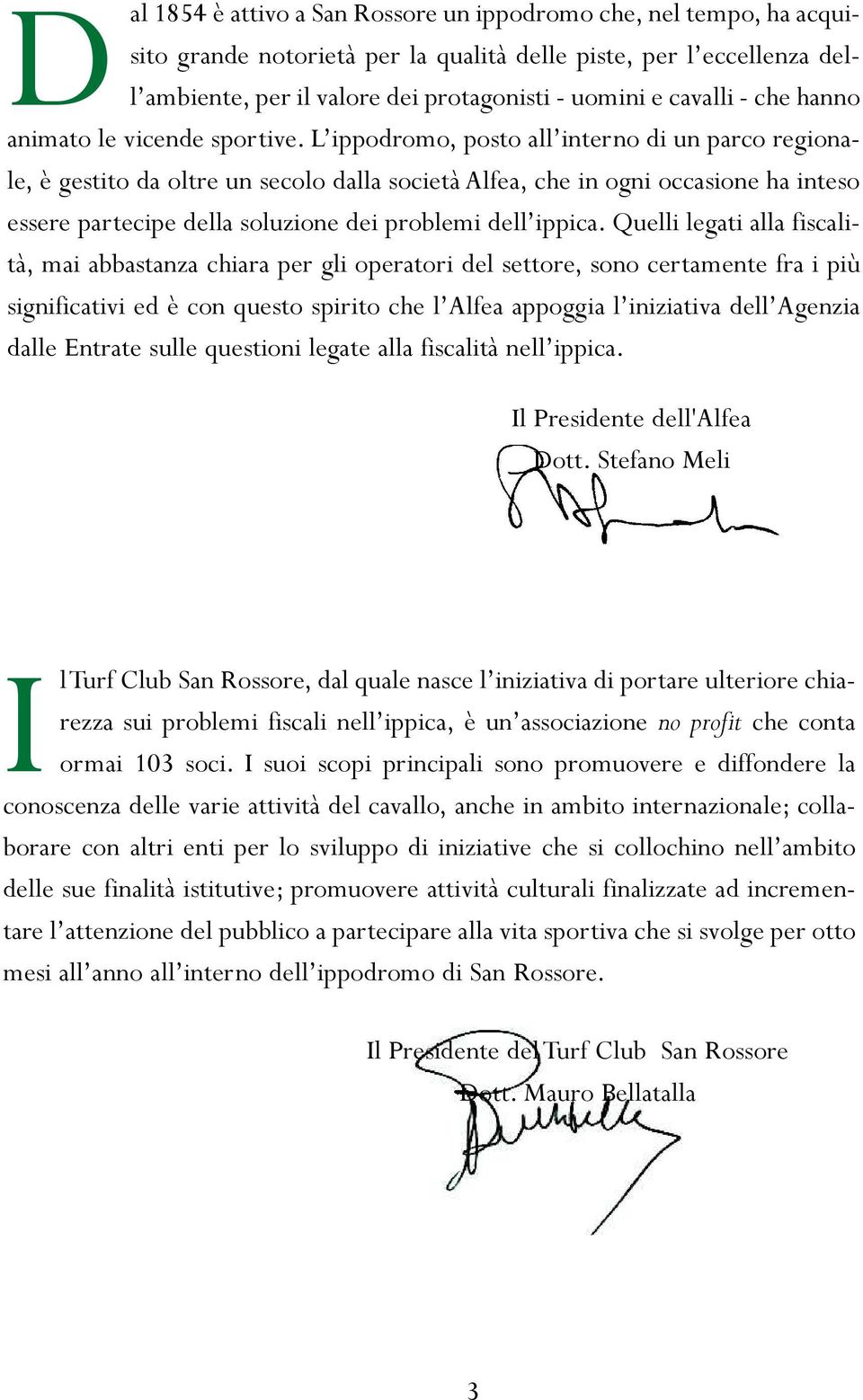 L ippodromo, posto all interno di un parco regionale, è gestito da oltre un secolo dalla società Alfea, che in ogni occasione ha inteso essere partecipe della soluzione dei problemi dell ippica.