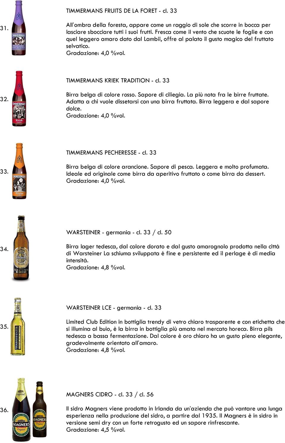 33 32. Birra belga di colore rosso. Sapore di ciliegia. La più nota fra le birre fruttate. Adatta a chi vuole dissetarsi con una birra fruttata. Birra leggera e dal sapore dolce. Gradazione: 4,0 %vol.