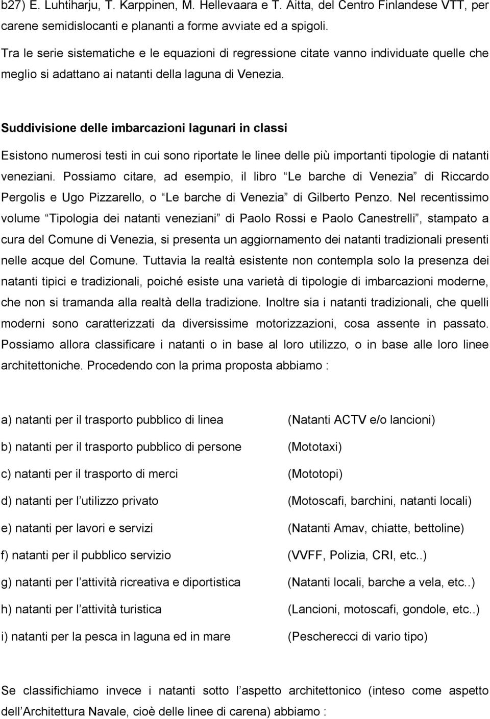 Suddivisione delle imbarcazioni lagunari in classi Esistono numerosi testi in cui sono riportate le linee delle più importanti tipologie di natanti veneziani.