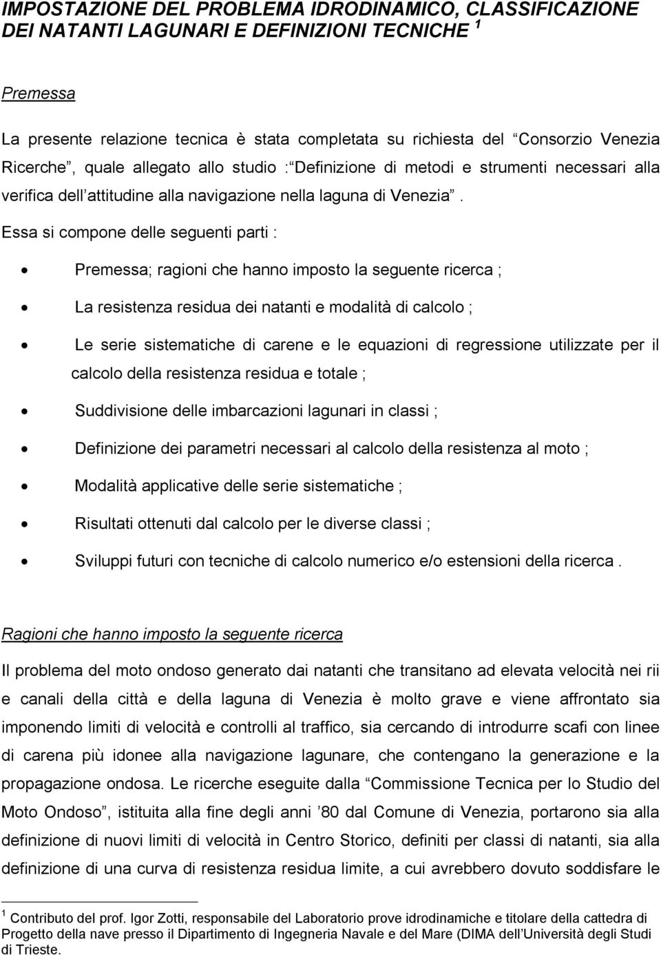 Essa si compone delle seguenti parti : Premessa; ragioni che hanno imposto la seguente ricerca ; La resistenza residua dei natanti e modalità di calcolo ; Le serie sistematiche di carene e le