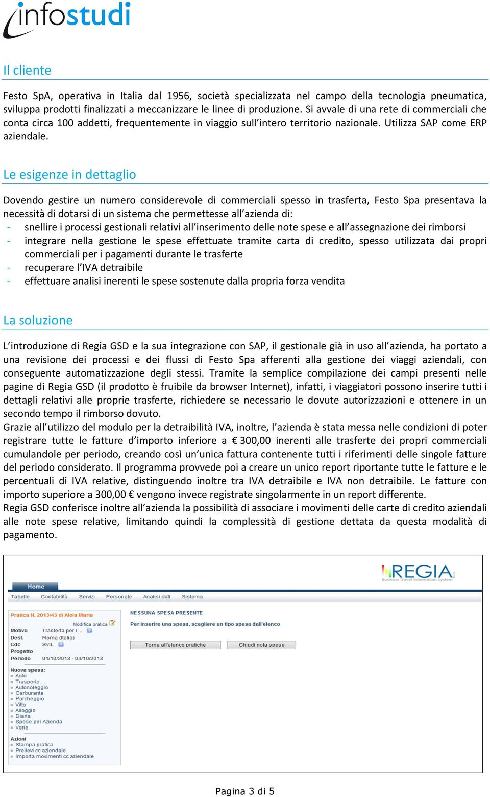 Le esigenze in dettaglio Dovendo gestire un numero considerevole di commerciali spesso in trasferta, Festo Spa presentava la necessità di dotarsi di un sistema che permettesse all azienda di: -