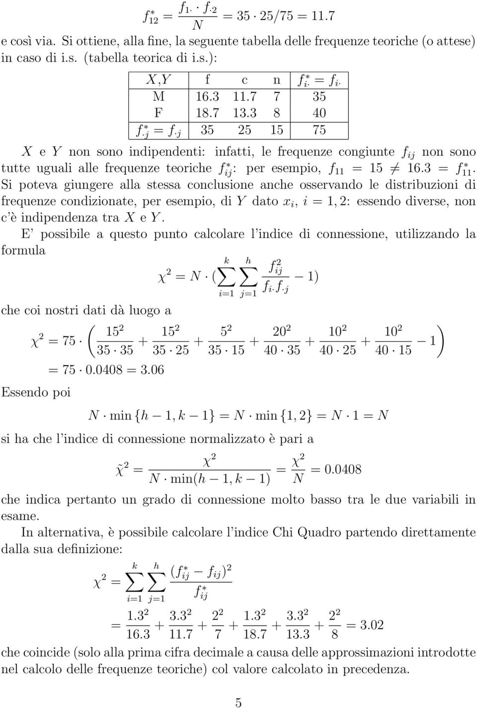 Si poteva giungere alla stessa conclusione anche osservando le distribuzioni di frequenze condizionate, per esempio, di Y dato x i, i = 1, 2: essendo diverse, non c è indipendenza tra X e Y.