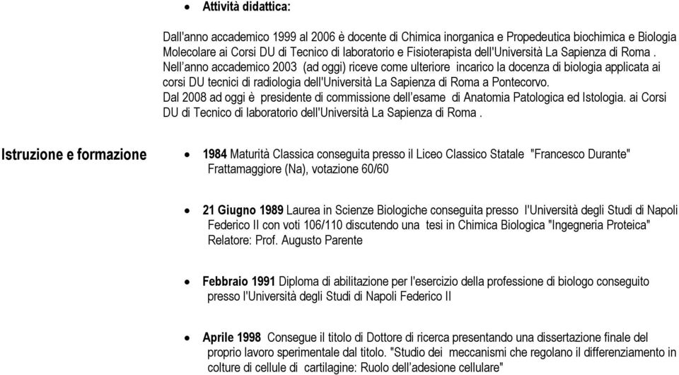 Nell anno accademico 2003 (ad oggi) riceve come ulteriore incarico la docenza di biologia applicata ai corsi DU tecnici di radiologia dell'università La Sapienza di Roma a Pontecorvo.