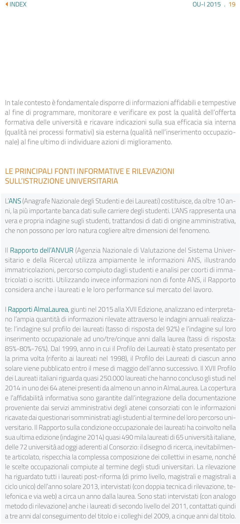 ricavare indicazioni sulla sua efficacia sia interna (qualità nei processi formativi) sia esterna (qualità nell inserimento occupazionale) al fine ultimo di individuare azioni di miglioramento.