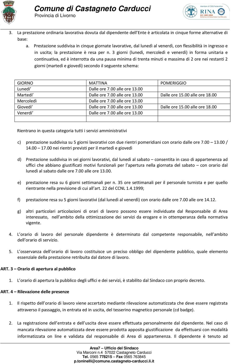 3 giorni (lunedì, mercoledì e venerdì) in forma unitaria e continuativa, ed è interrotta da una pausa minima di trenta minuti e massima di 2 ore nei restanti 2 giorni (martedì e giovedì) secondo il