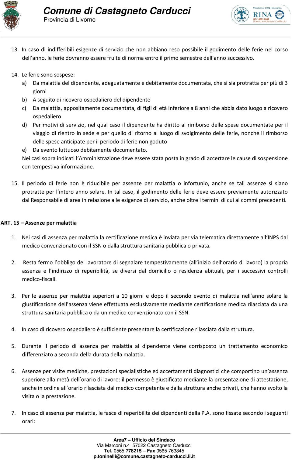 Le ferie sono sospese: a) Da malattia del dipendente, adeguatamente e debitamente documentata, che si sia protratta per più di 3 giorni b) A seguito di ricovero ospedaliero del dipendente c) Da