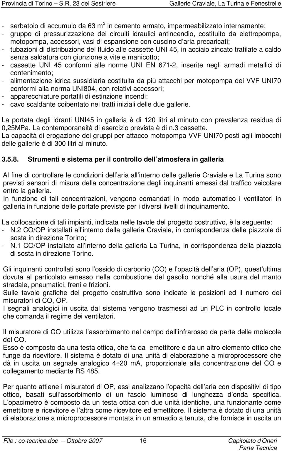 - cassette UNI 45 conformi alle norme UNI EN 671-2, inserite negli armadi metallici di contenimento; - alimentazione idrica sussidiaria costituita da più attacchi per motopompa dei VVF UNI70 conformi