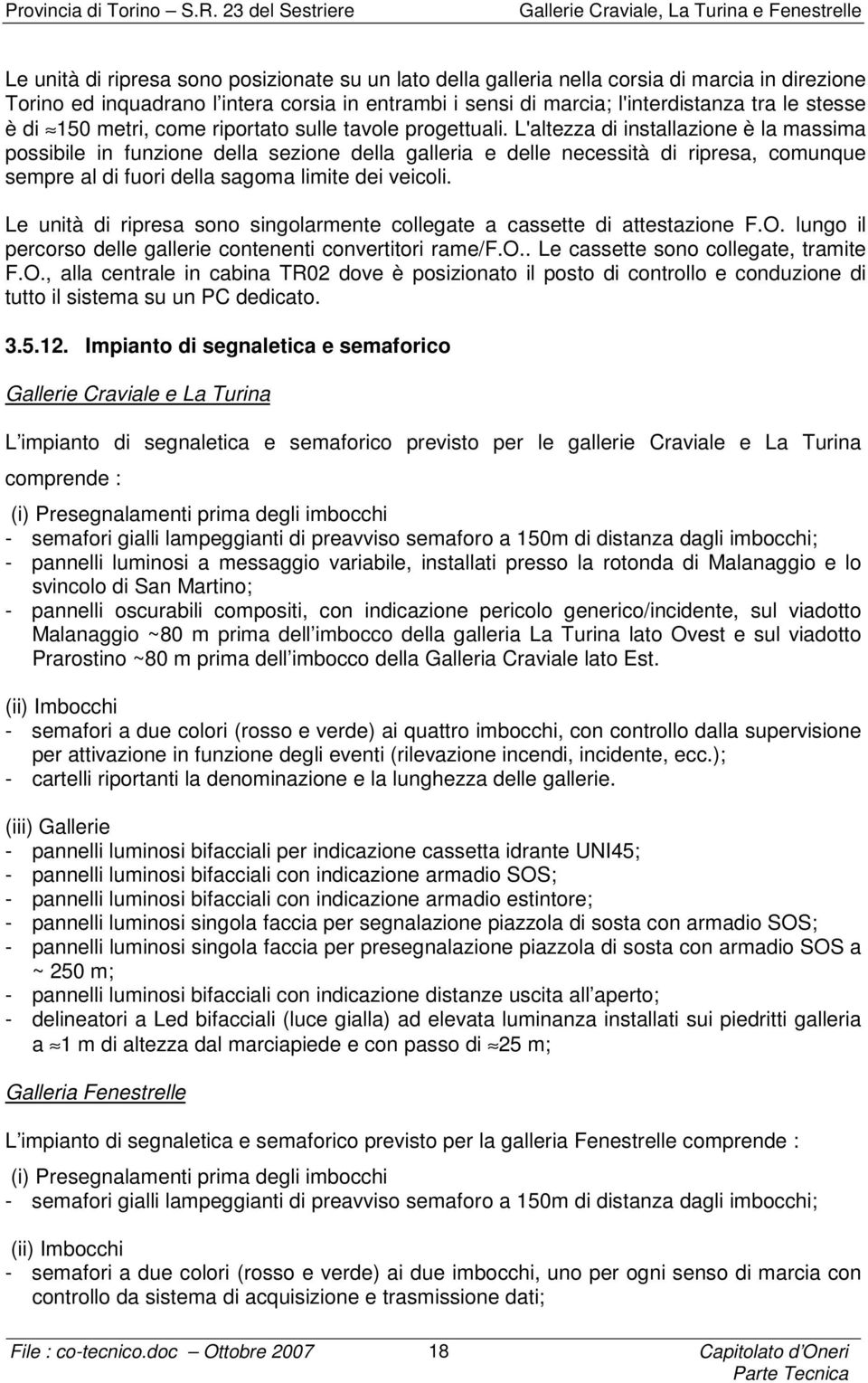 L'altezza di installazione è la massima possibile in funzione della sezione della galleria e delle necessità di ripresa, comunque sempre al di fuori della sagoma limite dei veicoli.