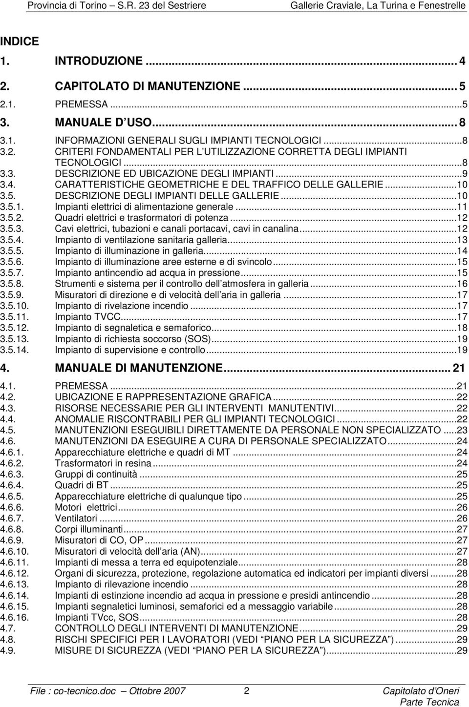 ..11 3.5.2. Quadri elettrici e trasformatori di potenza...12 3.5.3. Cavi elettrici, tubazioni e canali portacavi, cavi in canalina...12 3.5.4. Impianto di ventilazione sanitaria galleria...13 3.5.5. Impianto di illuminazione in galleria.