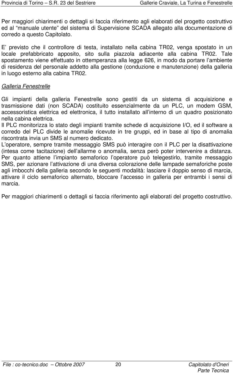 Tale spostamento viene effettuato in ottemperanza alla legge 626, in modo da portare l ambiente di residenza del personale addetto alla gestione (conduzione e manutenzione) della galleria in luogo