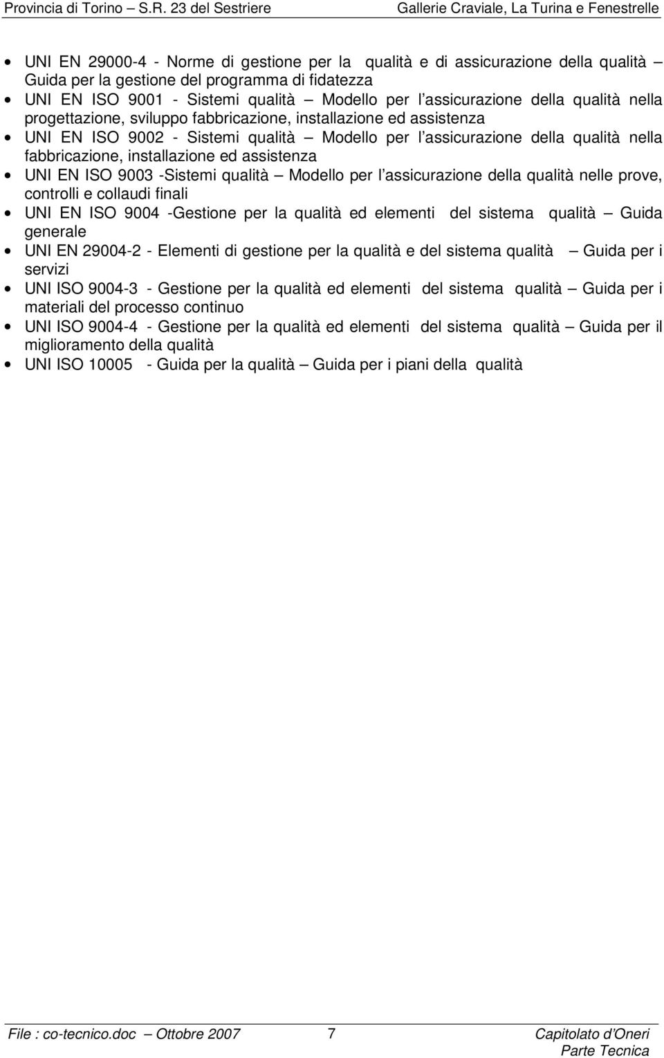 assistenza UNI EN ISO 9003 -Sistemi qualità Modello per l assicurazione della qualità nelle prove, controlli e collaudi finali UNI EN ISO 9004 -Gestione per la qualità ed elementi del sistema qualità