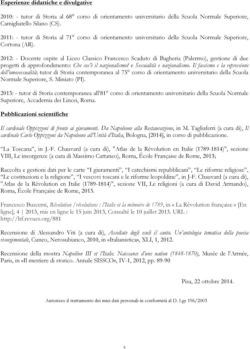 2012: - Docente ospite al Liceo Classico Francesco Scaduto di Bagheria (Palermo), gestione di due progetti di approfondimento: Che cos è il nazionalismo? e Sessualità e nazionalismo.