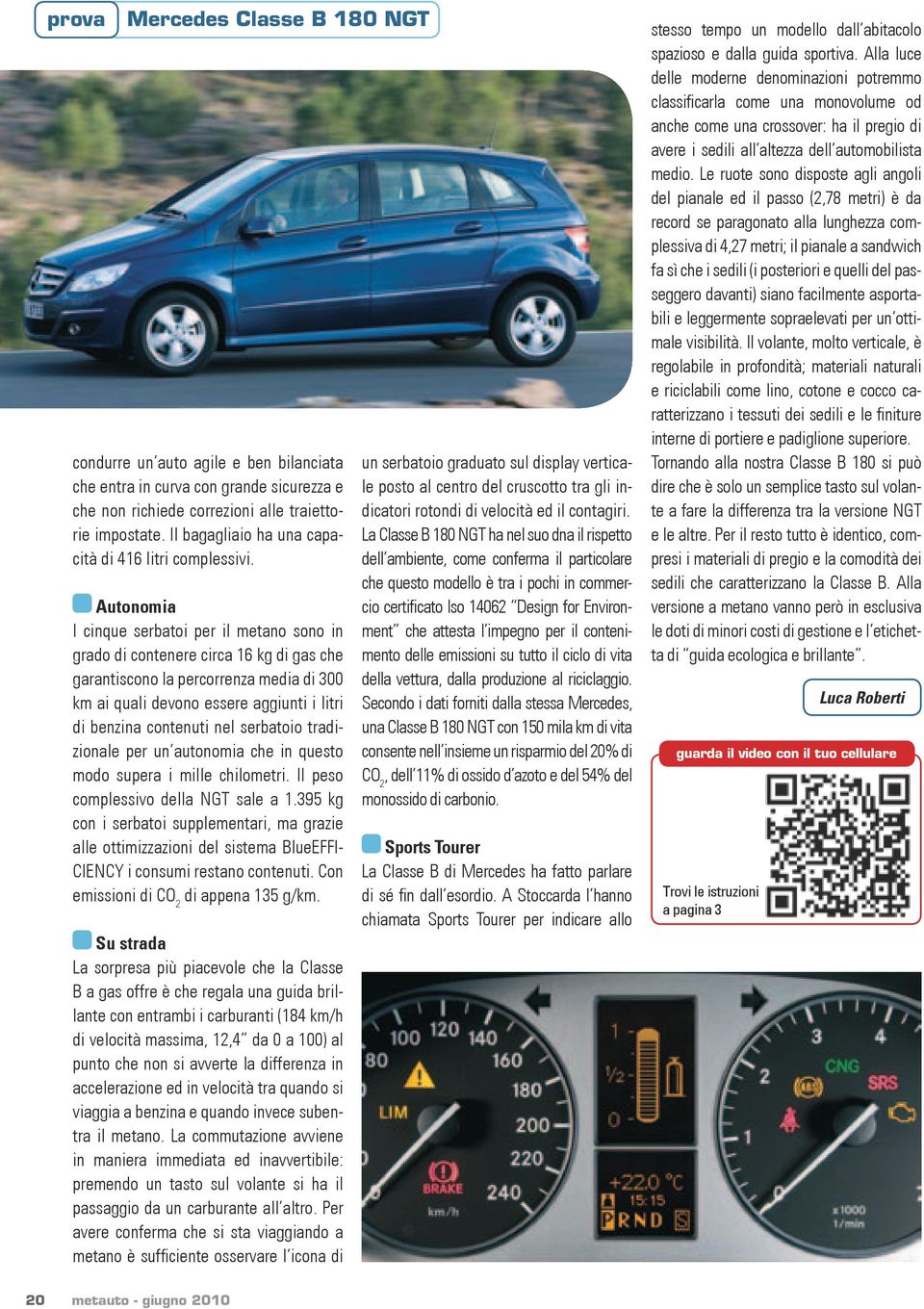 Autonomia I cinque serbatoi per il metano sono in grado di contenere circa 16 kg di gas che garantiscono la percorrenza media di 300 km ai quali devono essere aggiunti i litri di benzina contenuti