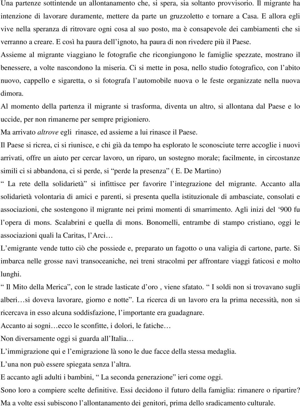 Assieme al migrante viaggiano le fotografie che ricongiungono le famiglie spezzate, mostrano il benessere, a volte nascondono la miseria.