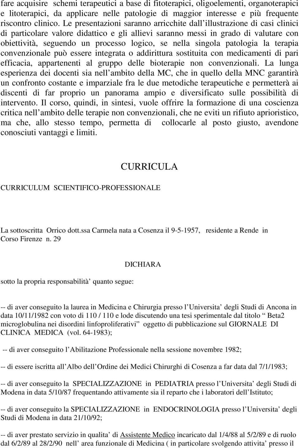 se nella singola patologia la terapia convenzionale può essere integrata o addirittura sostituita con medicamenti di pari efficacia, appartenenti al gruppo delle bioterapie non convenzionali.