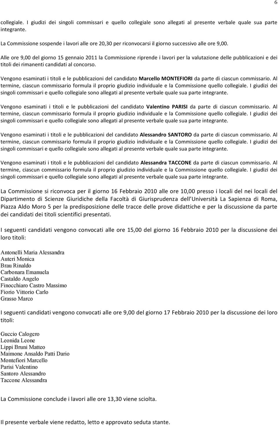 Alle ore 9,00 del giorno 15 gennaio 2011 la Commissione riprende i lavori per la valutazione delle pubblicazioni e dei titoli dei rimanenti candidati al concorso.