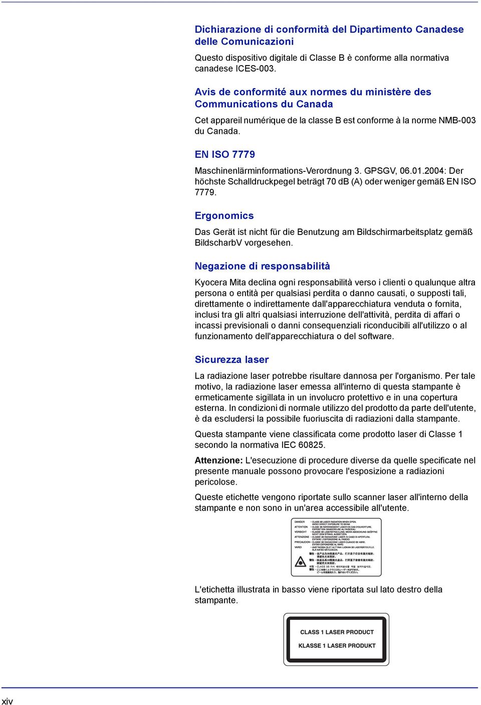 EN ISO 7779 Maschinenlärminformations-Verordnung 3. GPSGV, 06.01.2004: Der höchste Schalldruckpegel beträgt 70 db (A) oder weniger gemäß EN ISO 7779.