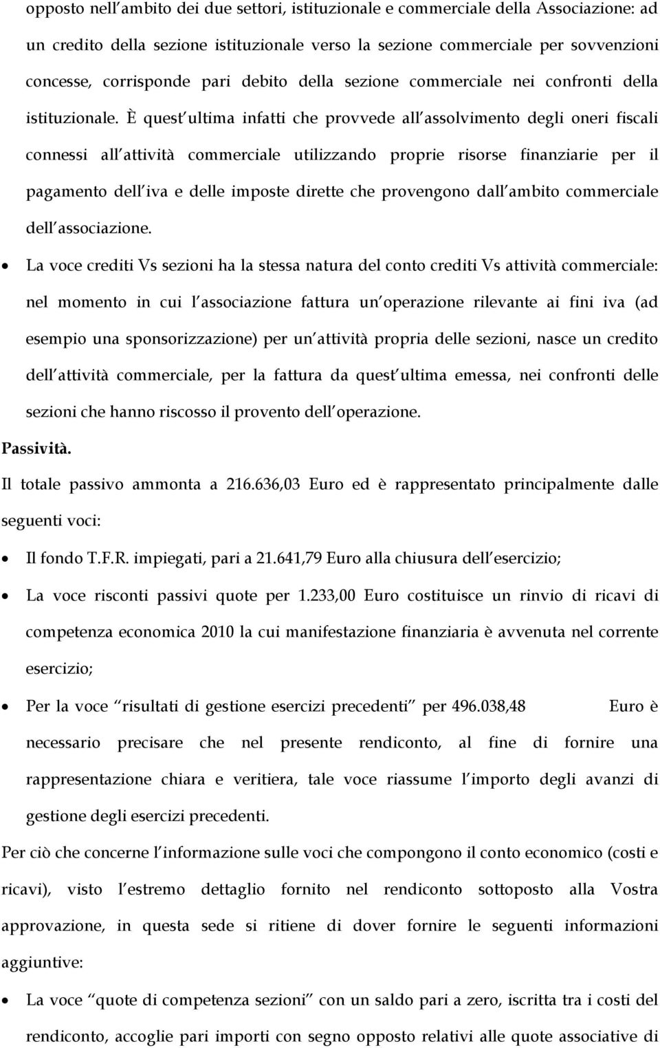 È quest ultima infatti che provvede all assolvimento degli oneri fiscali connessi all attività commerciale utilizzando proprie risorse finanziarie per il pagamento dell iva e delle imposte dirette