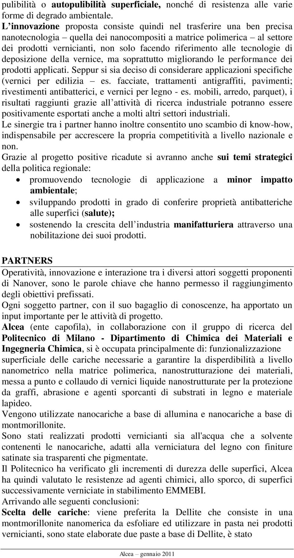 alle tecnologie di deposizione della vernice, ma soprattutto migliorando le performance dei prodotti applicati. Seppur si sia deciso di considerare applicazioni specifiche (vernici per edilizia es.