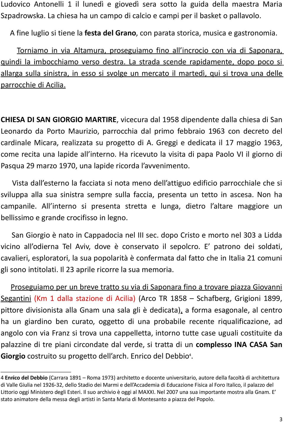 La strada scende rapidamente, dopo poco si allarga sulla sinistra, in esso si svolge un mercato il martedì, qui si trova una delle parrocchie di Acilia.